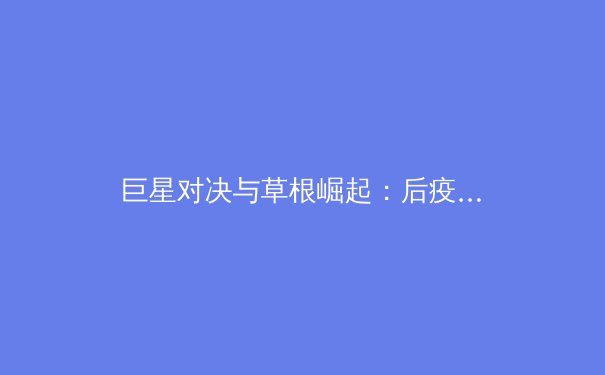 巨星对决与草根崛起：后疫情时代体育产业的变革与新生 - 2