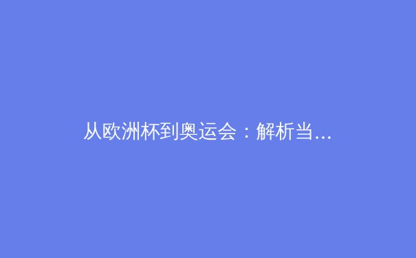 从欧洲杯到奥运会：解析当代体育赛事背后的科技革命与商业逻辑 - 2