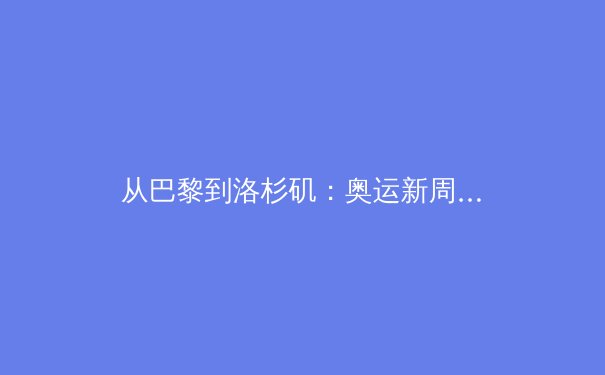 从巴黎到洛杉矶：奥运新周期下的中国体育产业价值重塑